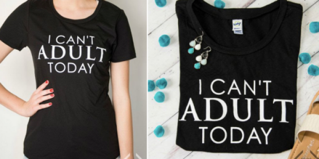 I Can’t Adult Today T-Shirt ONLY $14.95 Shipped