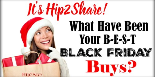 It’s Bragging Time… What have been your BEST Black Friday Buys? Be sure to Share!