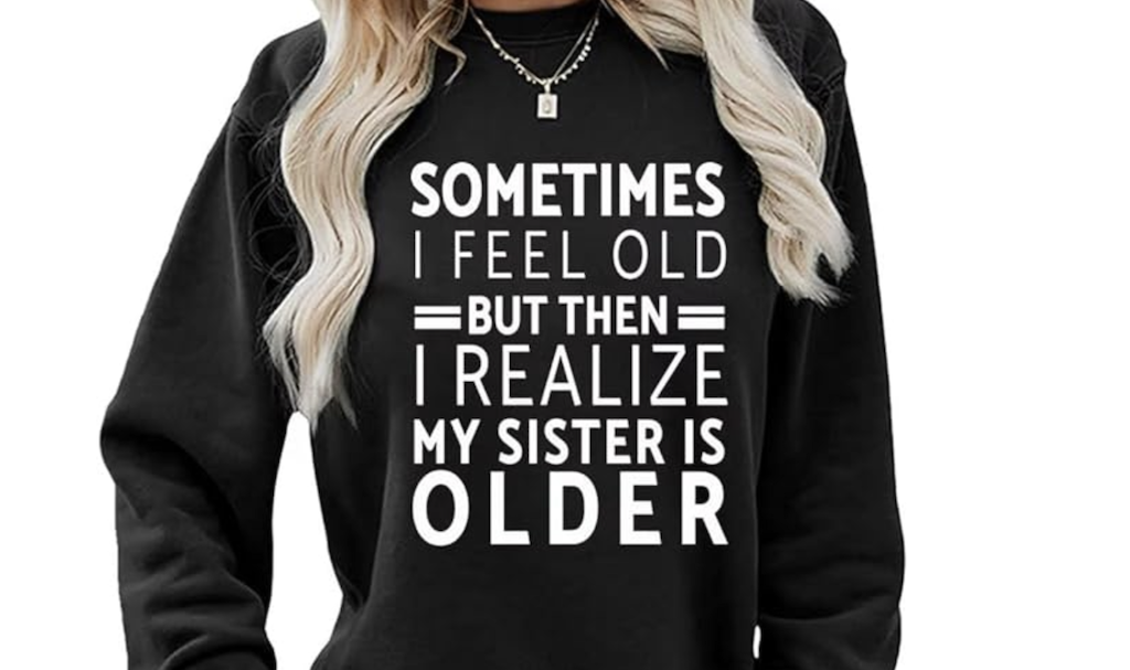 Funny Amazon Graphic Sweatshirt ONLY $23.99 “I Feel Old But Then Realize My Sister is Older”